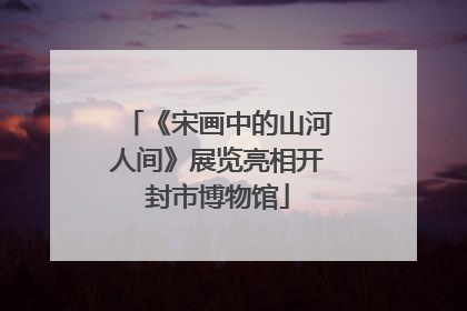 《宋画中的山河人间》展览亮相开封市博物馆
