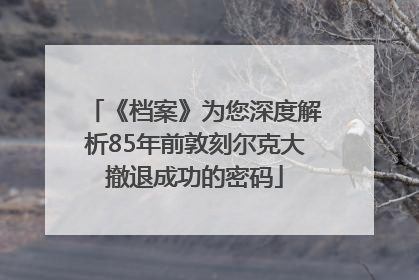 《档案》为您深度解析85年前敦刻尔克大撤退成功的密码