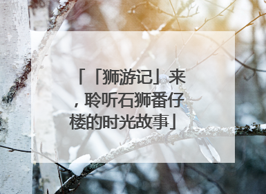 「狮游记」来，聆听石狮番仔楼的时光故事
