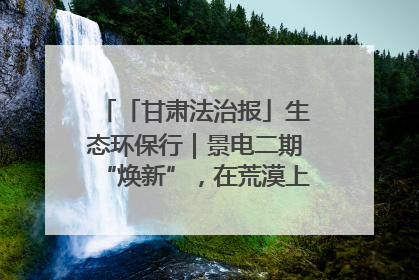 「甘肃法治报」生态环保行｜景电二期“焕新”，在荒漠上筑起一道绿色长城