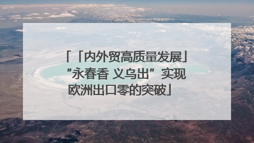 「内外贸高质量发展」“永春香 义乌出”实现欧洲出口零的突破