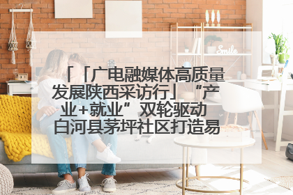 「广电融媒体高质量发展陕西采访行」“产业+就业”双轮驱动 白河县茅坪社区打造易地搬迁后扶新样本