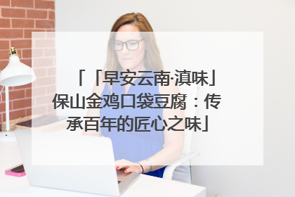 「早安云南·滇味」保山金鸡口袋豆腐：传承百年的匠心之味