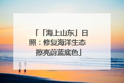 「海上山东」日照：修复海洋生态 擦亮蔚蓝底色