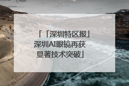 「深圳特区报」深圳AI眼镜再获显著技术突破