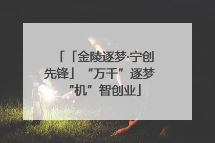 「金陵逐梦·宁创先锋」“万千”逐梦 “机”智创业