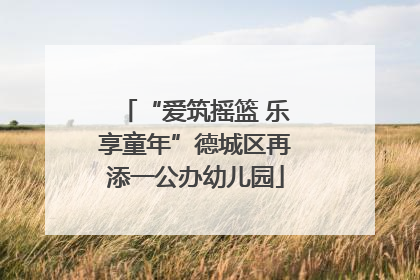 “爱筑摇篮 乐享童年”德城区再添一公办幼儿园