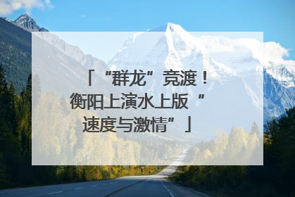 “群龙”竞渡！衡阳上演水上版“速度与激情”