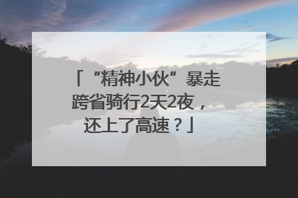 “精神小伙”暴走跨省骑行2天2夜，还上了高速？