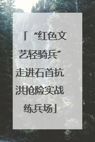 “红色文艺轻骑兵”走进石首抗洪抢险实战练兵场