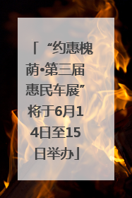 “约惠槐荫•第三届惠民车展”将于6月14日至15日举办