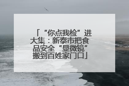 “你点我检”进大集：新泰市把食品安全“显微镜”搬到百姓家门口