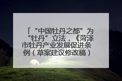“中国牡丹之都”为“牡丹”立法，《菏泽市牡丹产业发展促进条例（草案建议修改稿）》公开征求意见