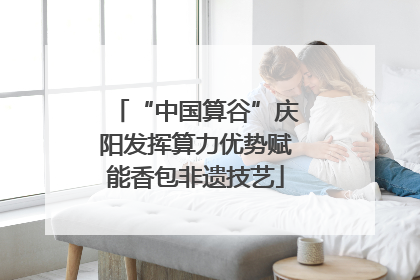 “中国算谷”庆阳发挥算力优势赋能香包非遗技艺