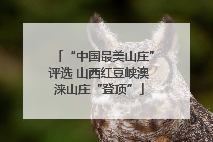 “中国最美山庄”评选 山西红豆峡澳涞山庄“登顶”