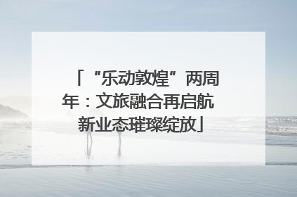 “乐动敦煌”两周年：文旅融合再启航 新业态璀璨绽放