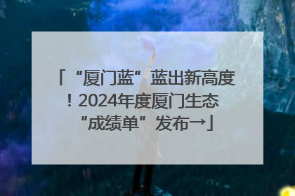 “厦门蓝”蓝出新高度！2024年度厦门生态“成绩单”发布→