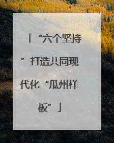“六个坚持”打造共同现代化“瓜州样板”