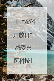 “农科开放日” 感受兽医科技