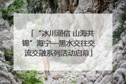 “冰川潮信 山海共锦”海宁—黑水交往交流交融系列活动启幕