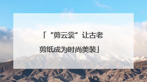 “剪云裳”让古老剪纸成为时尚美装