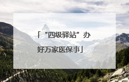 “四级驿站”办好万家医保事