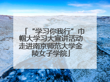 “学习你我行”巾帼大学习大宣讲活动走进南京师范大学金陵女子学院