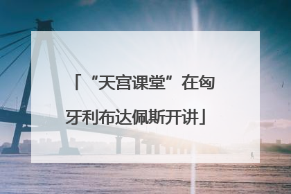 “天宫课堂”在匈牙利布达佩斯开讲