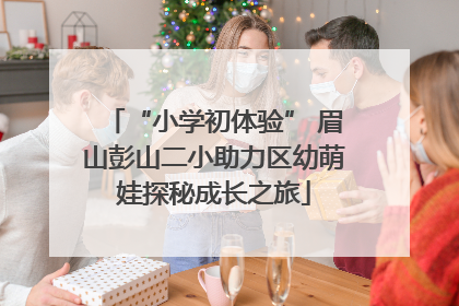 “小学初体验” 眉山彭山二小助力区幼萌娃探秘成长之旅