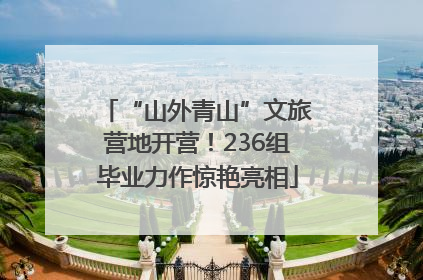 “山外青山”文旅营地开营！236组毕业力作惊艳亮相