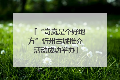 “岢岚是个好地方”忻州古城推介活动成功举办