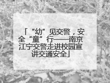 “幼”见交警，安全“童”行——南京江宁交警走进校园宣讲交通安全