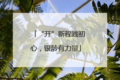 “开”新程践初心，银龄有力量
