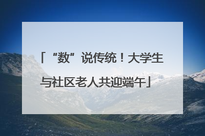 “数”说传统！大学生与社区老人共迎端午