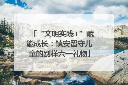 “文明实践+”赋能成长：镇安留守儿童的别样六一礼物
