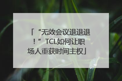 “无效会议退退退！”TCL如何让职场人重获时间主权