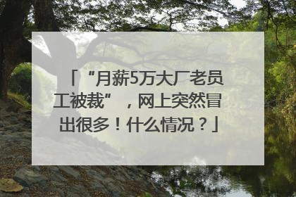 “月薪5万大厂老员工被裁”，网上突然冒出很多！什么情况？