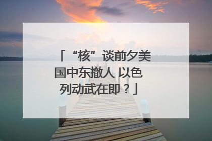“核”谈前夕美国中东撤人 以色列动武在即？