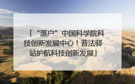 “落户”中国科学院科技创新发展中心！普法驿站护航科技创新发展