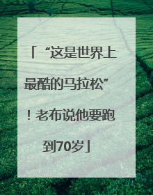 “这是世界上最酷的马拉松”！老布说他要跑到70岁
