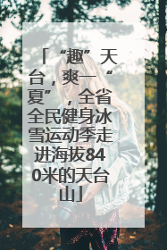 “趣”天台，爽一“夏”，全省全民健身冰雪运动季走进海拔840米的天台山