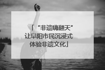“非遗嗨翻天”让阜阳市民沉浸式体验非遗文化