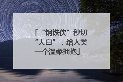 “钢铁侠”秒切“大白”，给人类一个温柔拥抱