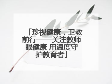 珍视健康，卫教前行——关注教师眼健康 用温度守护教育者