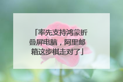率先支持鸿蒙折叠屏电脑，阿里邮箱这步棋走对了