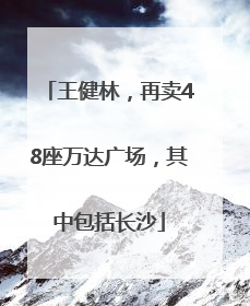 王健林，再卖48座万达广场，其中包括长沙
