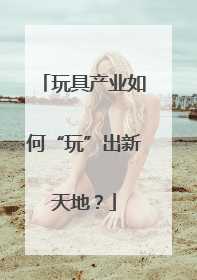 玩具产业如何“玩”出新天地？