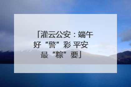 灌云公安：端午好“警”彩 平安最“粽”要