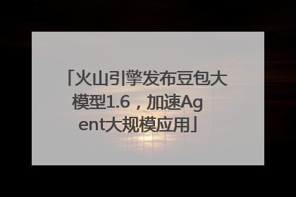 火山引擎发布豆包大模型1.6，加速Agent大规模应用