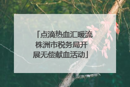 点滴热血汇暖流 株洲市税务局开展无偿献血活动